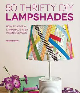 50 Thrifty DIY Lampshades: How to Make a Lampshade in 50 Ingenious Ways