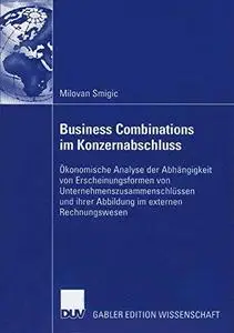 Business Combinations im Konzernabschluss: Ökonomische Analyse der Abhängigkeit von Erscheinungsformen von Unternehmenszusammen