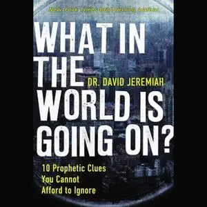 «What in the World is Going On? – 10 Prophetic Clues You Cannot Afford to Ignore» by David Jeremiah