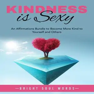 «Kindness is Sexy: An Affirmations Bundle to Become More Kind to Yourself and Others» by Bright Soul Words