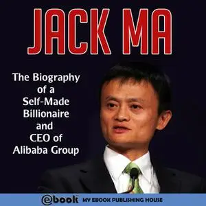 «Jack Ma - The Biography of a Self-Made Billionaire and CEO of Alibaba Group» by Various Authors
