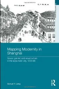 Mapping Modernity in Shanghai: Space, Gender, and Visual Culture in the Sojourners' City, 1853-98