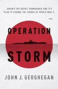 Operation Storm: Japan's Top Secret Submarines and Its Plan to Change the Course of World War II (repost)