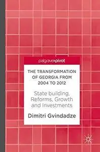 The Transformation of Georgia from 2004 to 2012: State building, Reforms, Growth and Investments