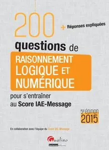 200 questions de raisonnement logique et numérique pour s'entraîner au Score IAE-Message 2015