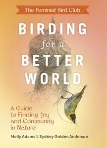 The Feminist Bird Club's Birding for a Better World: A Guide to Finding Joy and Community in Nature