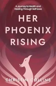 Her Phoenix Rising: A Journey to Health & Healing through Self-Love