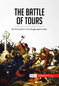 The Battle of Tours: The Turning Point in the Struggle Against Islam (History)