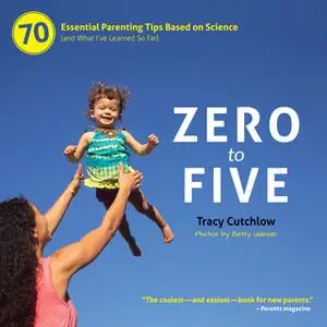 «Zero to Five: 70 Essential Parenting Tips Based on Science (and What I’ve Learned So Far)» by Tracy Cutchlow