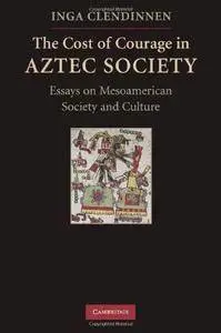 The Cost of Courage in Aztec Society: Essays on Mesoamerican Society and Culture
