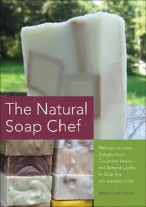 The Natural Soap Chef: Making Luxurious Delights from Cucumber Melon and Almond Cookie to Chai Tea and Espresso Forte