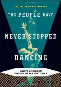 The People Have Never Stopped Dancing: Native American Modern Dance Histories by Jacqueline Shea Murphy (Repost)