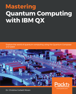 Mastering Quantum Computing with IBM QX : Explore the World of Quantum Computing Using the Quantum Composer and Qiskit