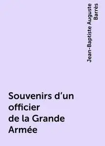 «Souvenirs d'un officier de la Grande Armée» by Jean-Baptiste Auguste Barrès