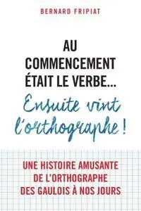 Bernard Fripiat, "Au commencement était le verbe... ensuite vint l'orthographe!"