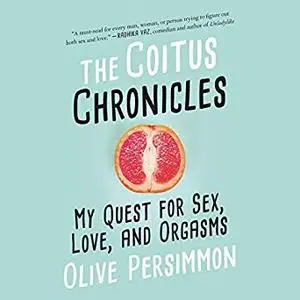 The Coitus Chronicles: My Quest for Sex, Love, and Orgasms [Audiobook]