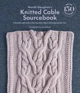 Norah Gaughan's Knitted Cable Sourcebook : A Breakthrough Guide to Knitting with Cables and Designing Your Own