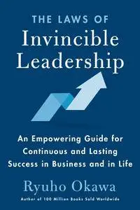 The Laws of Invincible Leadership: An Empowering Guide for Continuous and Lasting Success in Business and in Life