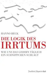 «Die Logik des Irrtums: Wie uns das Gehirn täglich ein Schnippchen schlägt» by Hanno Beck