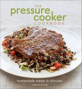 «The Pressure Cooker Cookbook» by Tori Ritchie