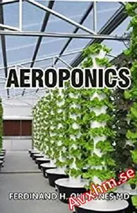 Aeroponics: The Complete Guide About Aeroponics (indoor gardening practice in which plants are grown and nourished)