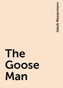 «The Goose Man» by Jakob Wassermann