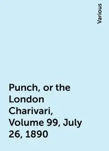 «Punch, or the London Charivari, Volume 99, July 26, 1890» by Various