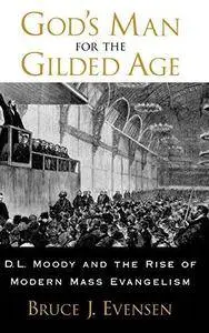 God’s man for the Gilded Age : D.L. Moody and the rise of modern mass evangelism (Repost)