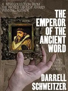 «The Emperor of the Ancient Word and Other Fantastic Stories» by Darrell Schweitzer
