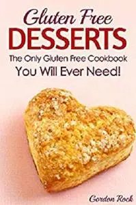 Gluten Free Desserts: The Only Gluten Free Cookbook You Will Ever Need!