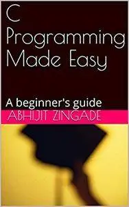 C Programming Made Easy: A beginner's guide