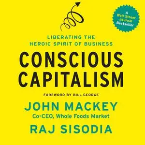 «Conscious Capitalism: Liberating the Heroic Spirit of Business» by Raj Sisodia,John Mackey