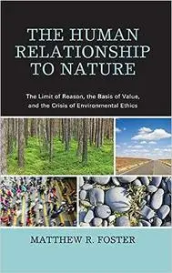 The Human Relationship to Nature: The Limit of Reason, the Basis of Value, and the Crisis of Environmental Ethics