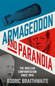 Armageddon and Paranoia : The Nuclear Confrontation Since 1945
