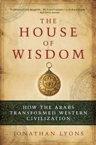The House of Wisdom: How the Arabs Transformed Western Civilization 