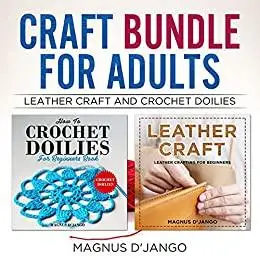 Craft Bundle For Adults: Amazing Bundle Offer - Crochet Doilies and Leather Craft Bundled in this Awesome Book!