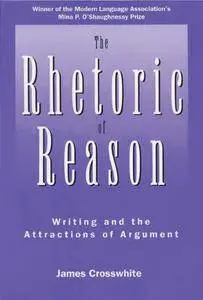 The Rhetoric of Reason: Writing and the Attractions of Argument (Rhetoric of the Human Sciences)