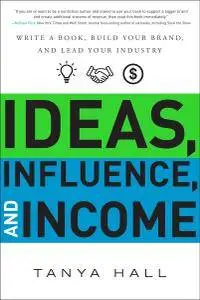 Ideas, Influence, and Income: Write a Book, Build Your Brand, and Lead Your Industry