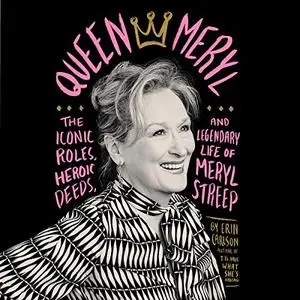 Queen Meryl: The Iconic Roles, Heroic Deeds, and Legendary Life of Meryl Streep [Audiobook]