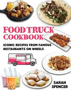 Food Truck Cookbook : Iconic Recipes from Famous Restaurants on Wheels