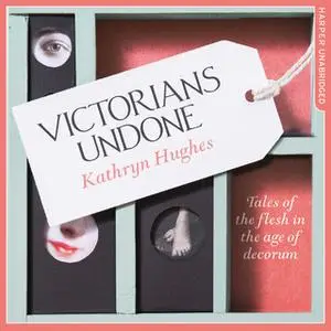 «Victorians Undone» by Kathryn Hughes