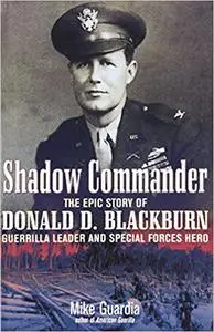 Shadow Commander: The Epic Story of Donald D. Blackburn―Guerrilla Leader and Special Forces Hero