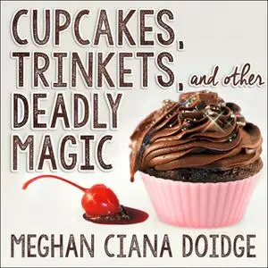 «Cupcakes, Trinkets, and Other Deadly Magic» by Meghan Ciana Doidge