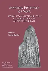 Making Pictures of War: Realia et Imaginaria in the Iconology of the Ancient Near East