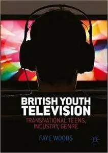 British Youth Television: Transnational Teens, Industry, Genre