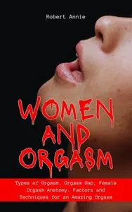 WOMEN AND ORGASM: Types of Orgasm, Orgasm gap, Female Orgasm Anatomy, Factors and Techniques for an Amazing Orgasm