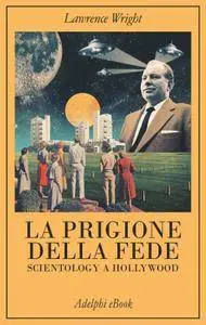 Lawrence Wright - La prigione della fede. Scientology a Hollywood