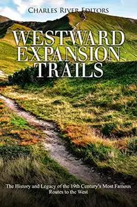 America’s Westward Expansion Trails: The History and Legacy of the 19th Century’s Most Famous Routes to the West