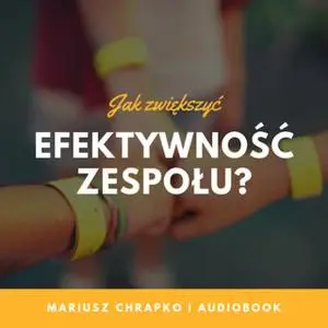 «Jak zwiększyć efektywność zespołu? Część 3 – Jak zwiększyć zaangażowanie w zespole?» by Mariusz Chrapko