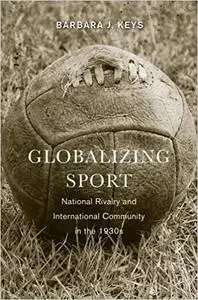 Globalizing Sport: National Rivalry and International Community in the 1930s